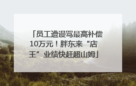 员工遭谩骂最高补偿10万元！胖东来“店王”业绩快赶超山姆