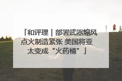 和评理｜部署武器煽风点火制造紧张 美国将亚太变成“火药桶”