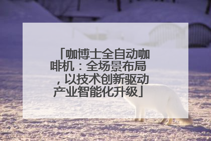 咖博士全自动咖啡机：全场景布局，以技术创新驱动产业智能化升级