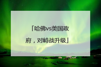 哈佛vs美国政府，对峙战升级