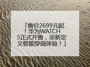 售价2699元起！华为WATCH 5正式开售，重新定义智能穿戴体验！