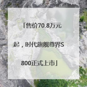 售价70.8万元起，时代旗舰尊界S800正式上市