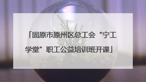 固原市原州区总工会“宁工学堂”职工公益培训班开课