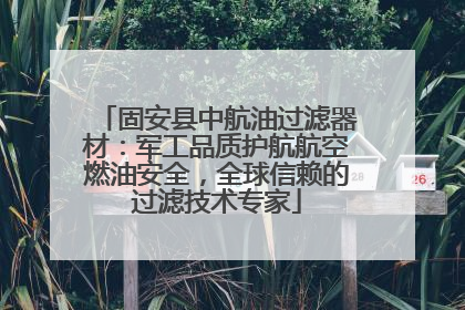 固安县中航油过滤器材：军工品质护航航空燃油安全，全球信赖的过滤技术专家