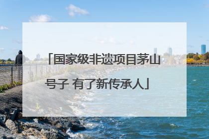 国家级非遗项目茅山号子 有了新传承人