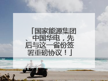 国家能源集团、中国华电，先后与这一省份签署重磅协议！