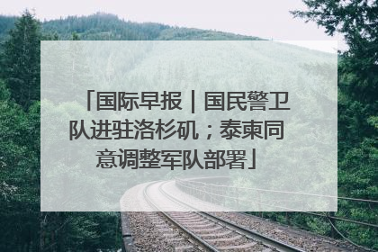 国际早报｜国民警卫队进驻洛杉矶；泰柬同意调整军队部署
