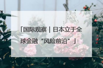 国际观察｜日本立于全球金融“风险前沿”