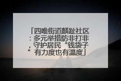 四唯街道麟趾社区：多元举措防非打非，守护居民“钱袋子”有力度也有温度