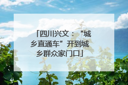 四川兴文：“城乡直通车”开到城乡群众家门口