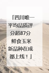 四川唯一平均品质评分超87分 鲜食玉米新品种在成都上线！