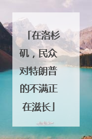 在洛杉矶,民众对特朗普的不满正在滋长