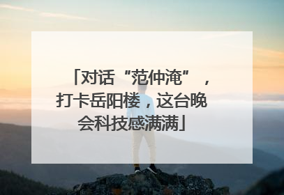 对话“范仲淹”，打卡岳阳楼，这台晚会科技感满满