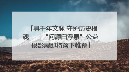 寻千年文脉 守护历史根魂——“问源白浮泉”公益摄影展即将落下帷幕