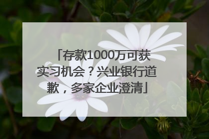 存款1000万可获实习机会？兴业银行道歉，多家企业澄清