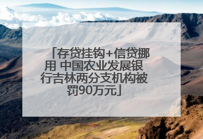 存贷挂钩+信贷挪用 中国农业发展银行吉林两分支机构被罚90万元