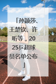 孙颖莎、王楚钦、许昕等，2025乒超球员名单公布