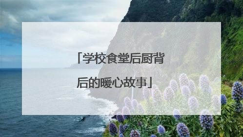 学校食堂后厨背后的暖心故事
