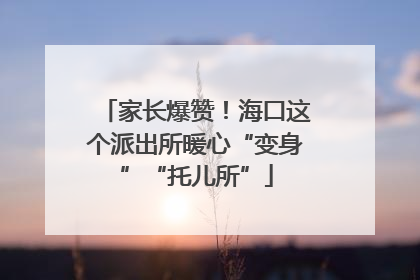 家长爆赞！海口这个派出所暖心“变身”“托儿所”