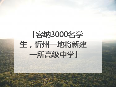 容纳3000名学生，忻州一地将新建一所高级中学