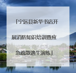 宁远县新华书店开展消防知识培训暨应急疏散逃生演练