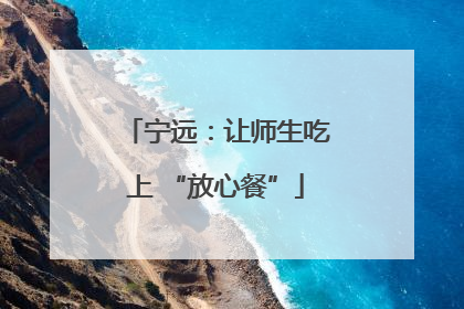 宁远：让师生吃上 “放心餐”