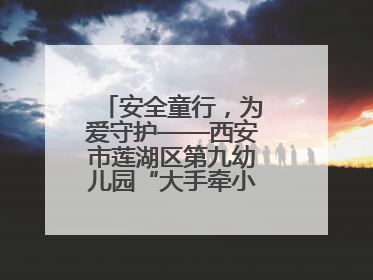 安全童行，为爱守护——西安市莲湖区第九幼儿园“大手牵小手”沉浸式亲子安全体验活动