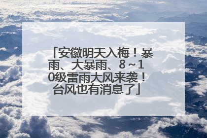 安徽明天入梅！暴雨、大暴雨、8～10级雷雨大风来袭！台风也有消息了