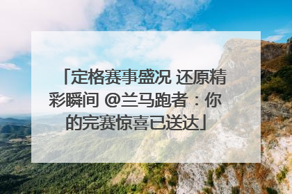 定格赛事盛况 还原精彩瞬间 @兰马跑者：你的完赛惊喜已送达
