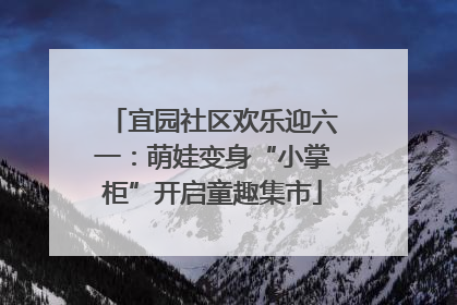 宜园社区欢乐迎六一：萌娃变身“小掌柜”开启童趣集市