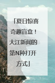 夏日惊喜奇趣盲盒！大江新闻的第N种打开方式