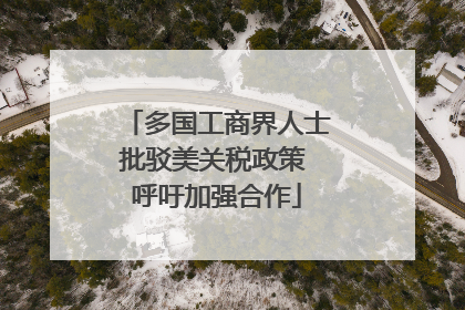 多国工商界人士批驳美关税政策 呼吁加强合作