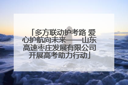 多方联动护考路 爱心护航向未来——山东高速枣庄发展有限公司开展高考助力行动