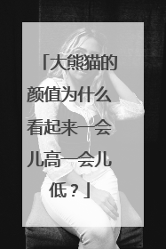 大熊猫的颜值为什么看起来一会儿高一会儿低？
