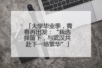 大学毕业季，青春再出发：“我选择留下，与武汉共赴下一场繁华”