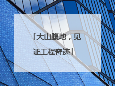 大山腹地，见证工程奇迹