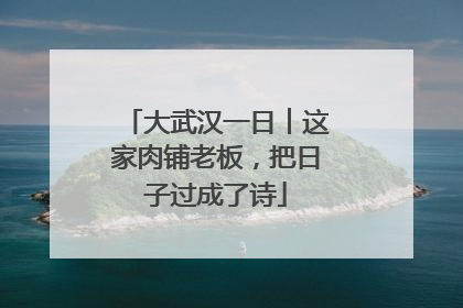大武汉一日︱这家肉铺老板，把日子过成了诗