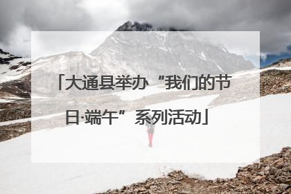 大通县举办“我们的节日·端午”系列活动