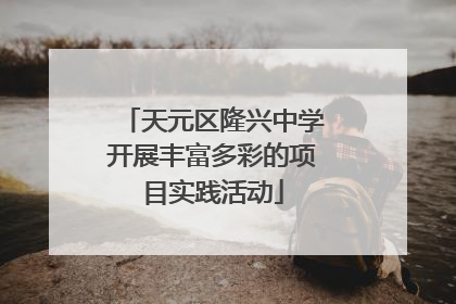 天元区隆兴中学开展丰富多彩的项目实践活动