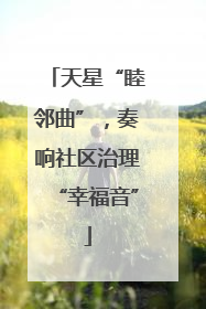 天星“睦邻曲”，奏响社区治理“幸福音”