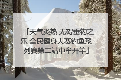 天气炎热 无碍垂钓之乐 全民健身大赛钓鱼系列赛第二站中牟开竿