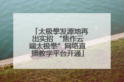 太极拳发源地再出实招 “焦作云端太极拳”网络直播教学平台开通