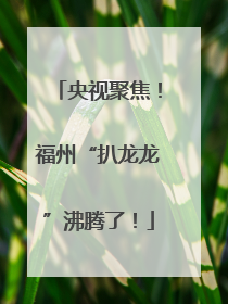 央视聚焦！福州“扒龙龙”沸腾了！
