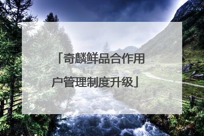 奇麟鲜品合作用户管理制度升级