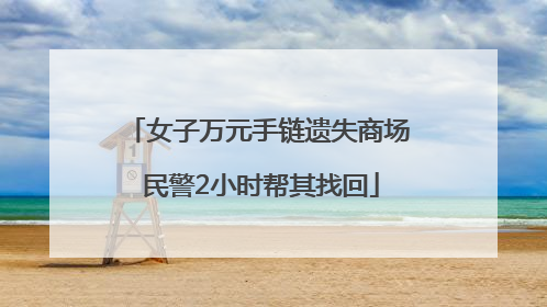 女子万元手链遗失商场 民警2小时帮其找回