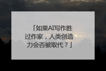 如果AI写作胜过作家，人类创造力会否被取代？