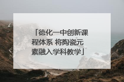 德化一中创新课程体系 将陶瓷元素融入学科教学