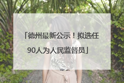 德州最新公示！拟选任90人为人民监督员