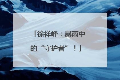 徐祥峰：暴雨中的“守护者”！