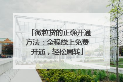 微粒贷的正确开通方法：全程线上免费开通，轻松周转
